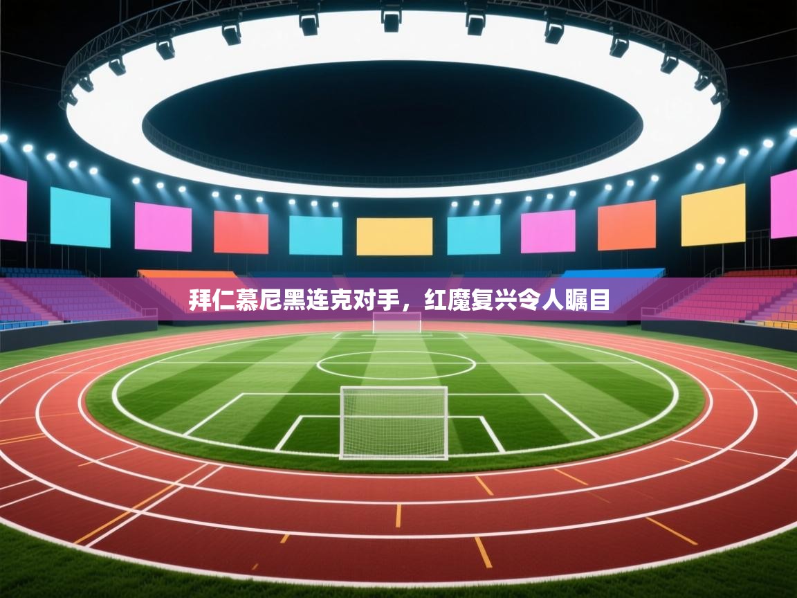 拜仁慕尼黑连克对手，红魔复兴令人瞩目