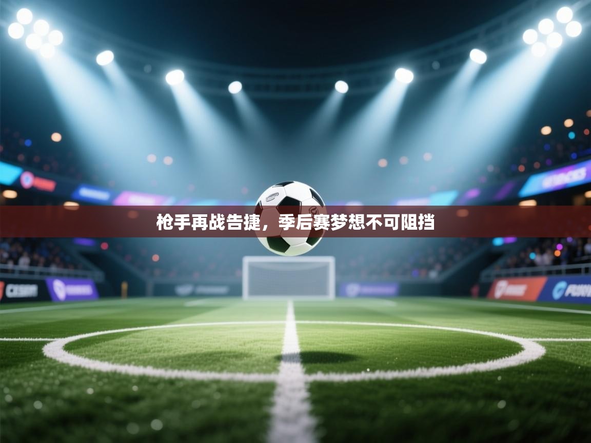 枪手再战告捷，季后赛梦想不可阻挡