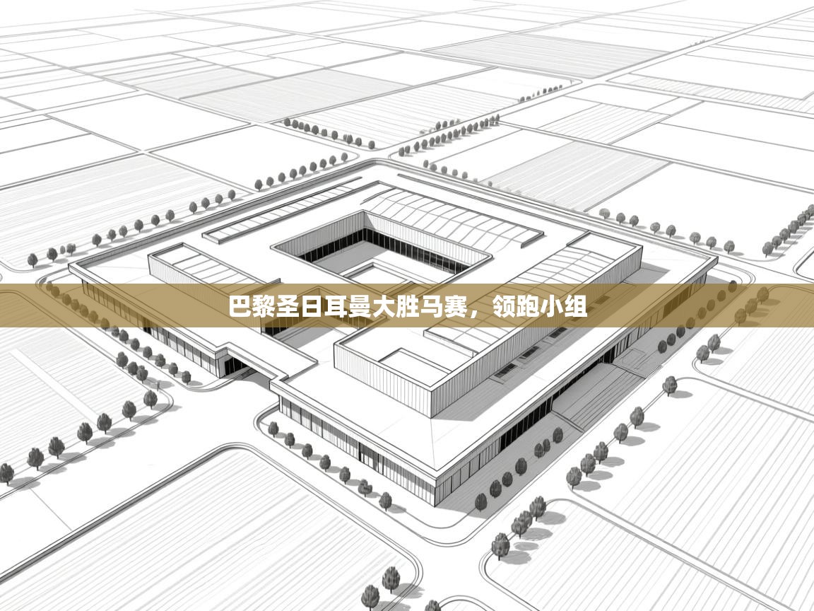 巴黎圣日耳曼大胜马赛，领跑小组