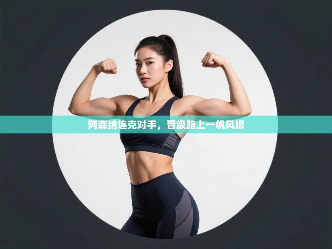 阿森纳连克对手，晋级路上一帆风顺