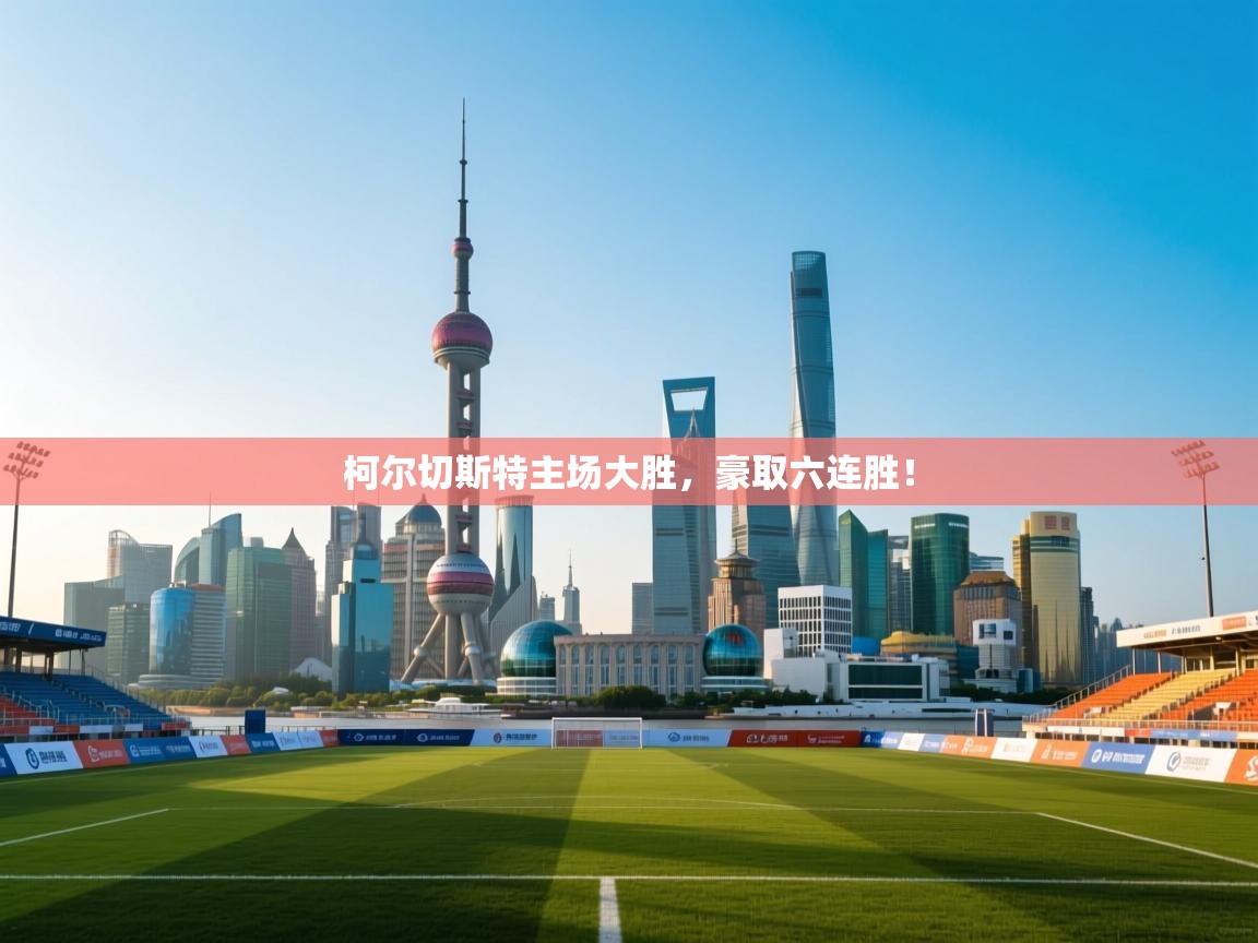 柯尔切斯特主场大胜，豪取六连胜！