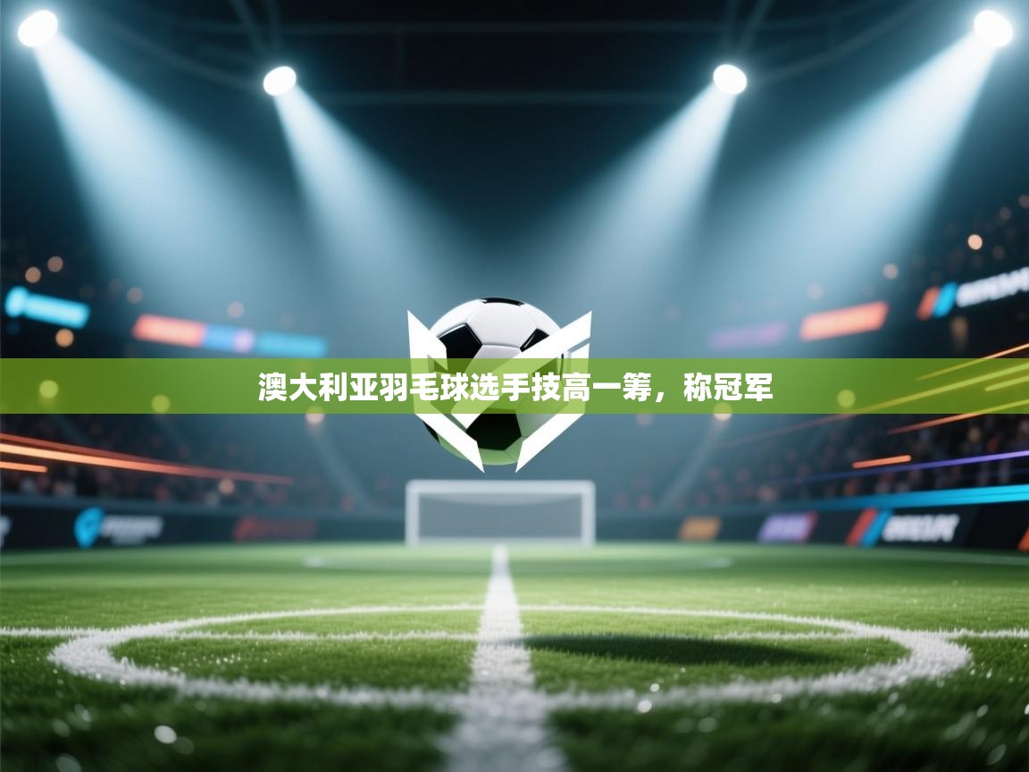 澳大利亚羽毛球选手技高一筹，称冠军