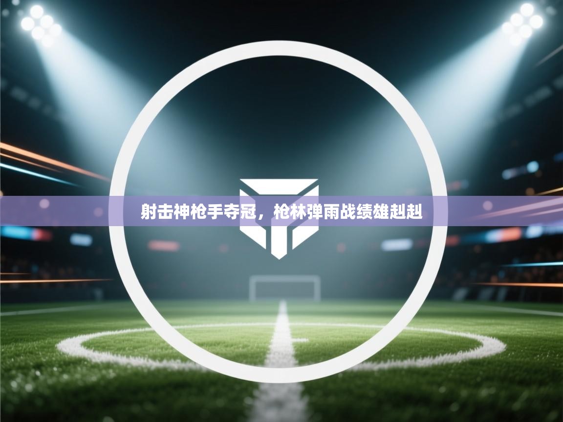 射击神枪手夺冠，枪林弹雨战绩雄赳赳