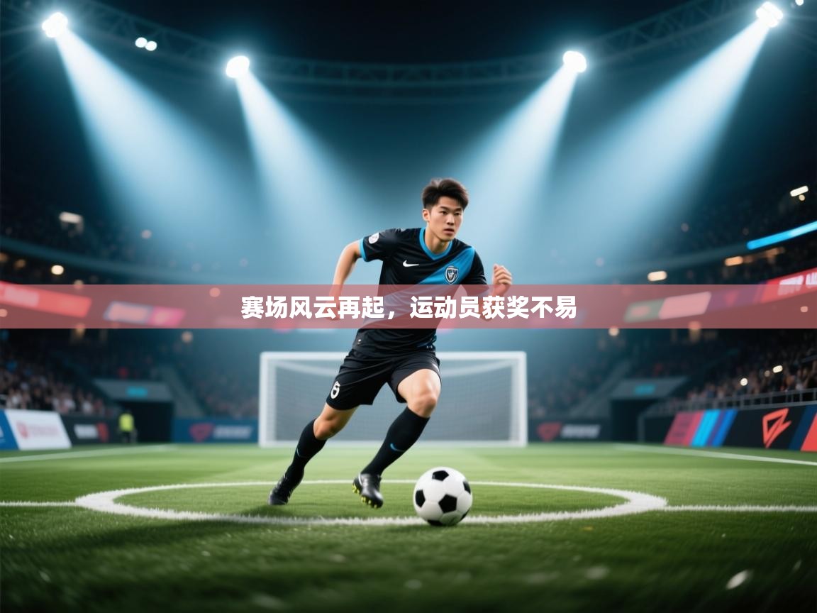 赛场风云再起,运动员获奖不易 第1张