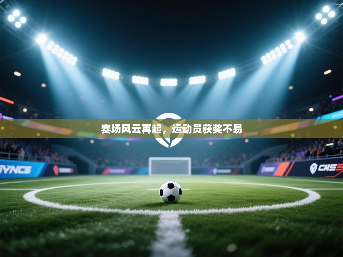 赛场风云再起,运动员获奖不易 第2张